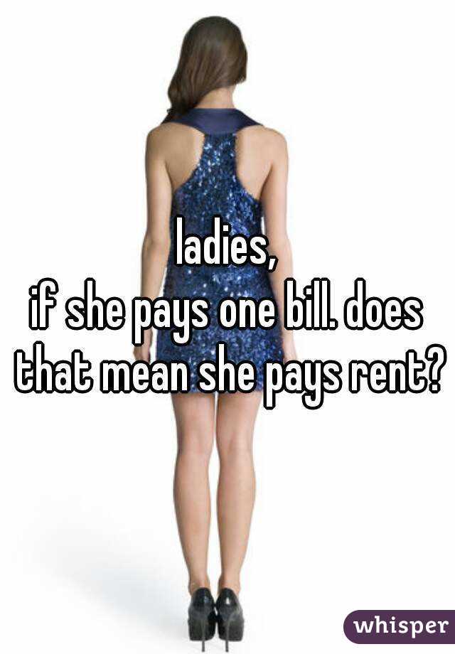 ladies,
if she pays one bill. does that mean she pays rent?