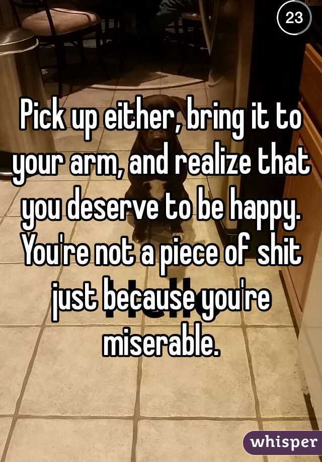 Pick up either, bring it to your arm, and realize that you deserve to be happy. You're not a piece of shit just because you're miserable. 