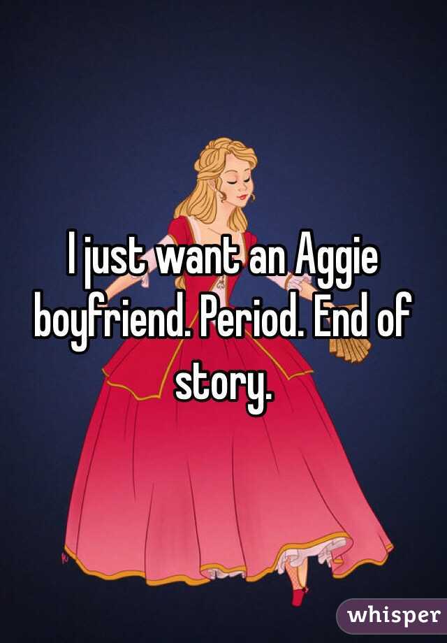I just want an Aggie boyfriend. Period. End of story. 