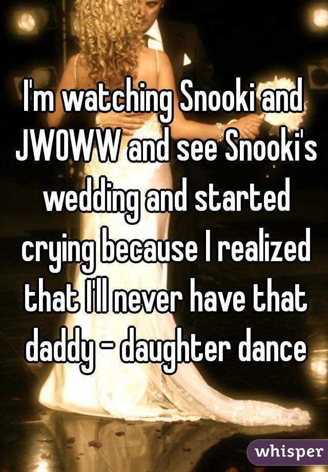 I'm watching Snooki and JWOWW and see Snooki's wedding and started crying because I realized that I'll never have that daddy - daughter dance