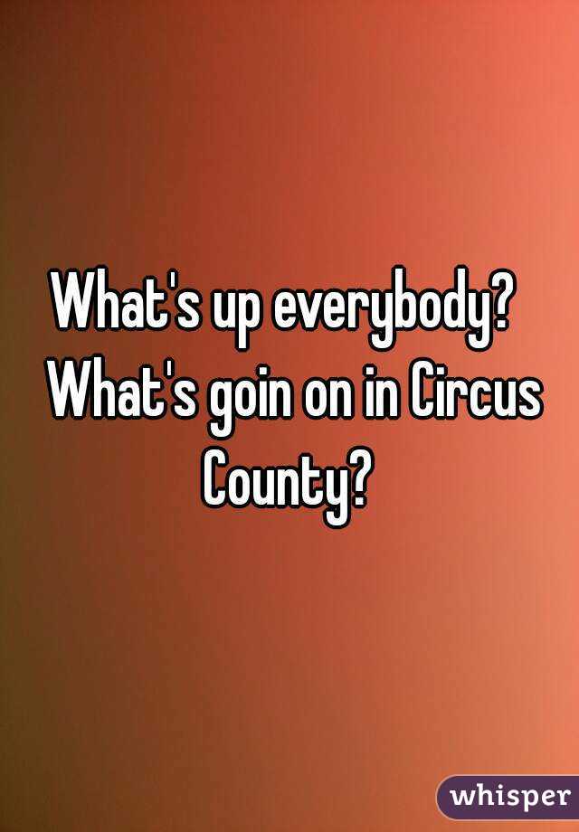 What's up everybody?  What's goin on in Circus County? 
