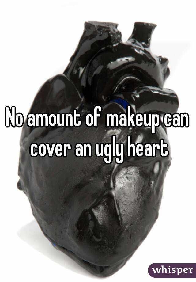 No amount of makeup can cover an ugly heart