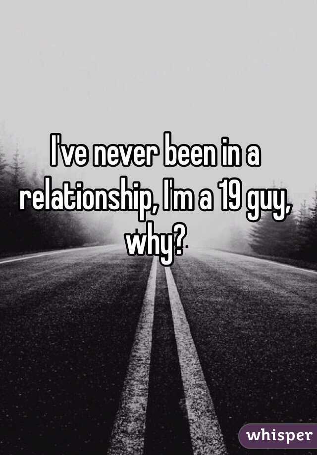 I've never been in a relationship, I'm a 19 guy, why? 
