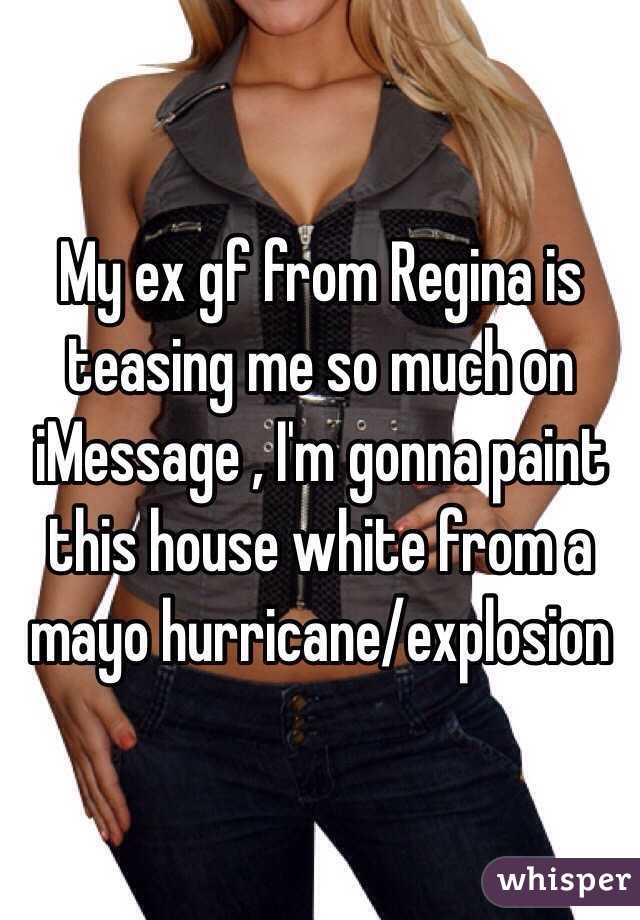 My ex gf from Regina is teasing me so much on iMessage , I'm gonna paint this house white from a mayo hurricane/explosion 