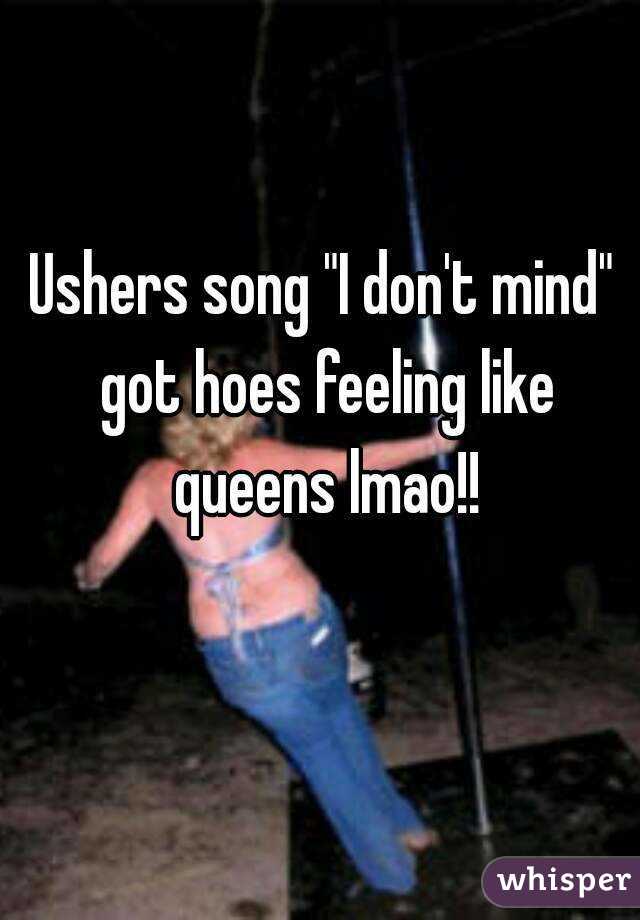 Ushers song "I don't mind" got hoes feeling like queens lmao!!