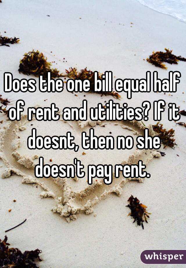Does the one bill equal half of rent and utilities? If it doesnt, then no she doesn't pay rent. 