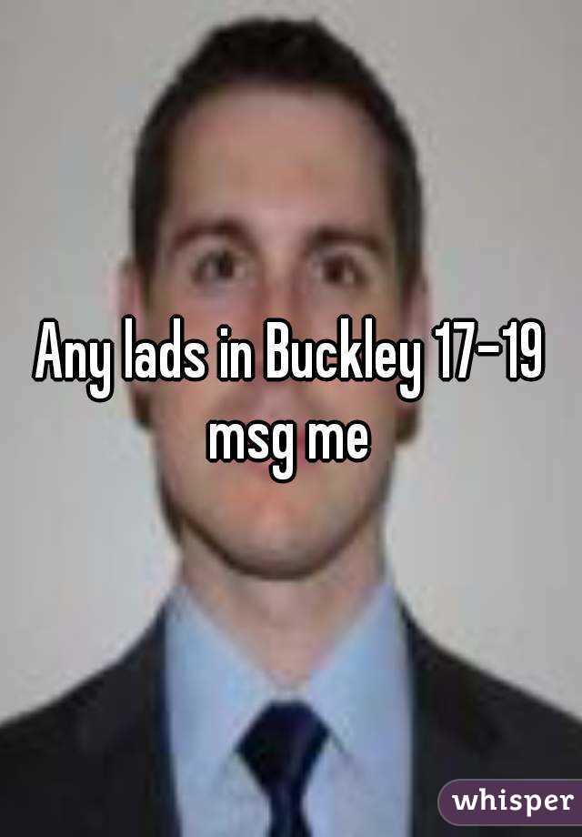 Any lads in Buckley 17-19 msg me 
