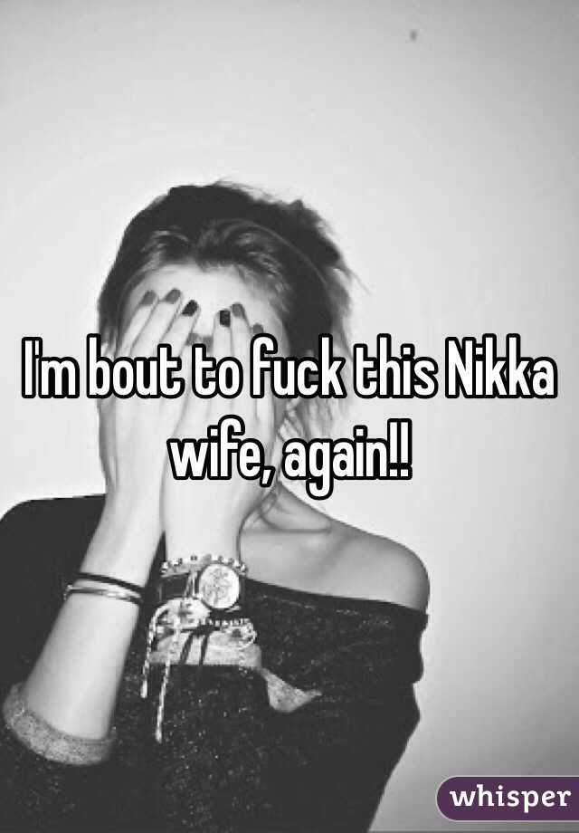 I'm bout to fuck this Nikka wife, again!! 