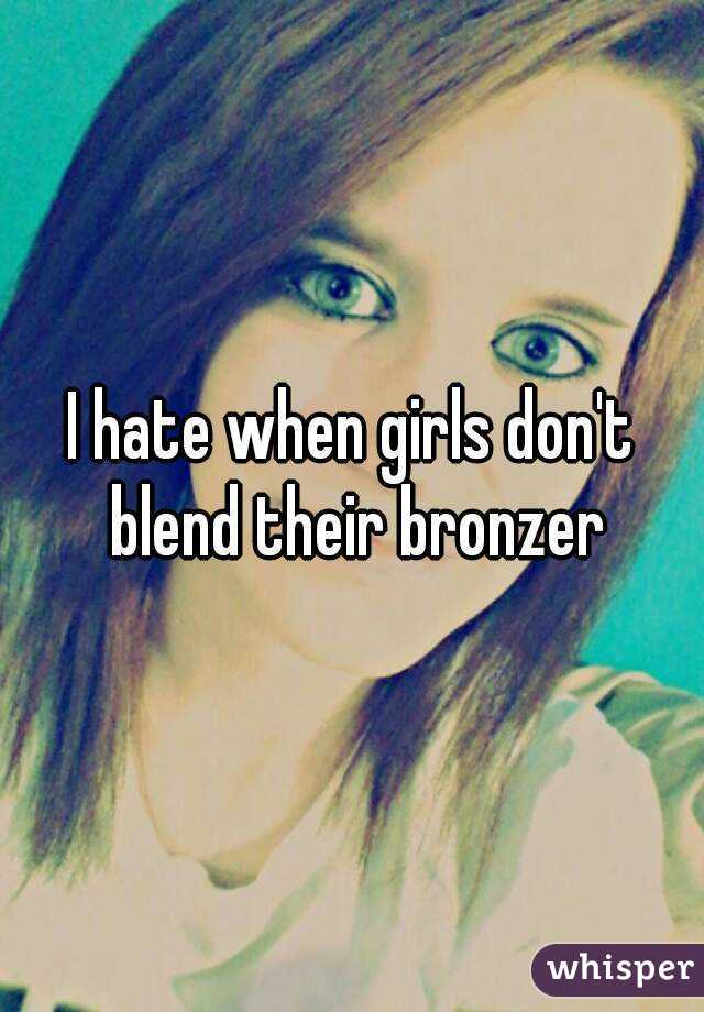 I hate when girls don't blend their bronzer