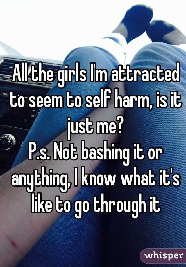 All the girls I'm attracted to seem to self harm, is it just me?
P.s. Not bashing it or anything, I know what it's like to go through it