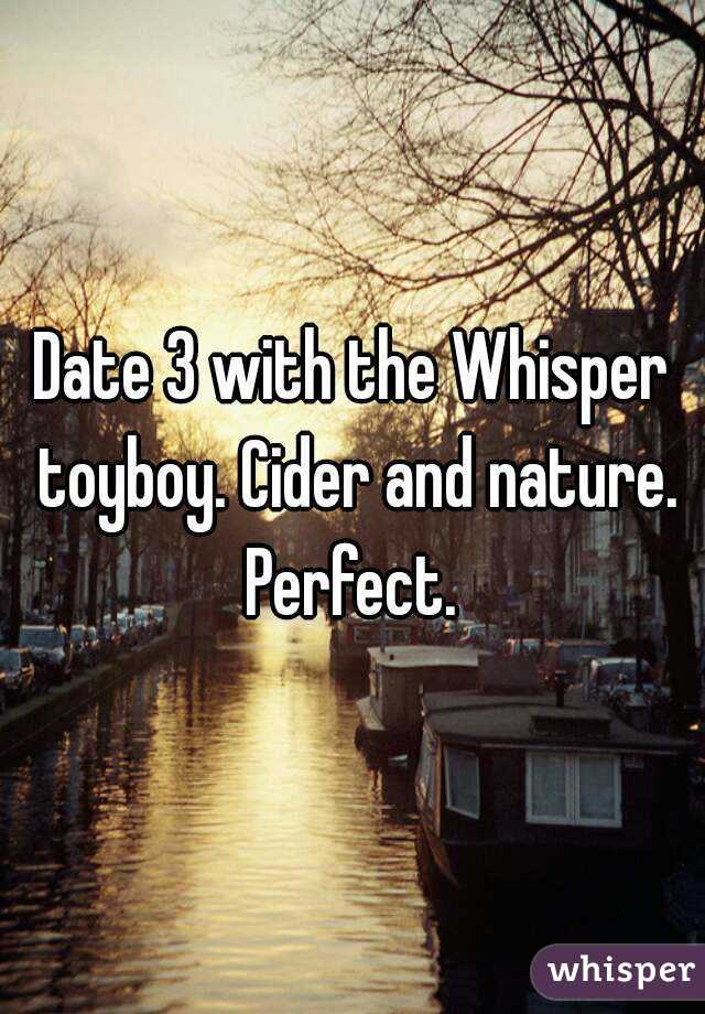 Date 3 with the Whisper toyboy. Cider and nature. Perfect. 