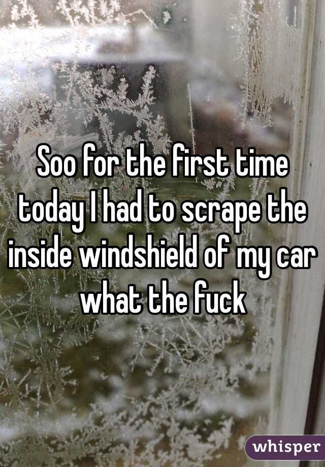 Soo for the first time today I had to scrape the inside windshield of my car what the fuck