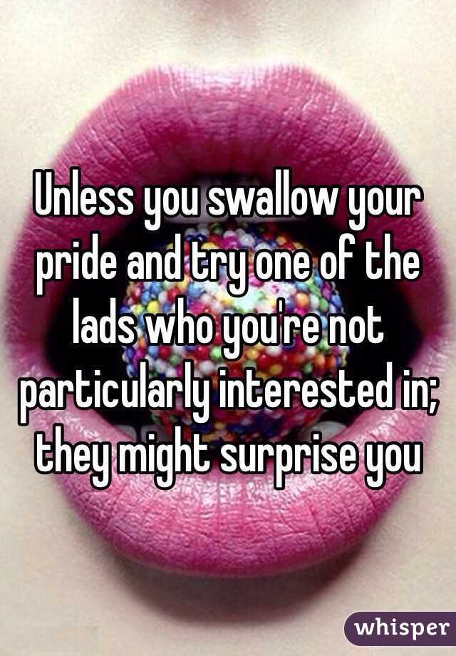 Unless you swallow your pride and try one of the lads who you're not particularly interested in; they might surprise you