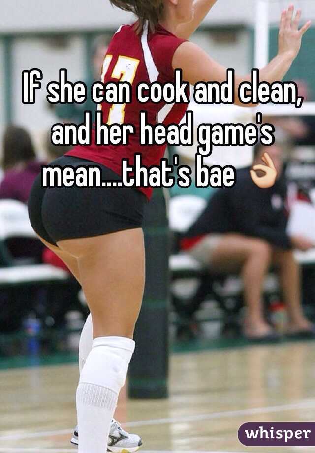 If she can cook and clean, and her head game's mean....that's bae 👌