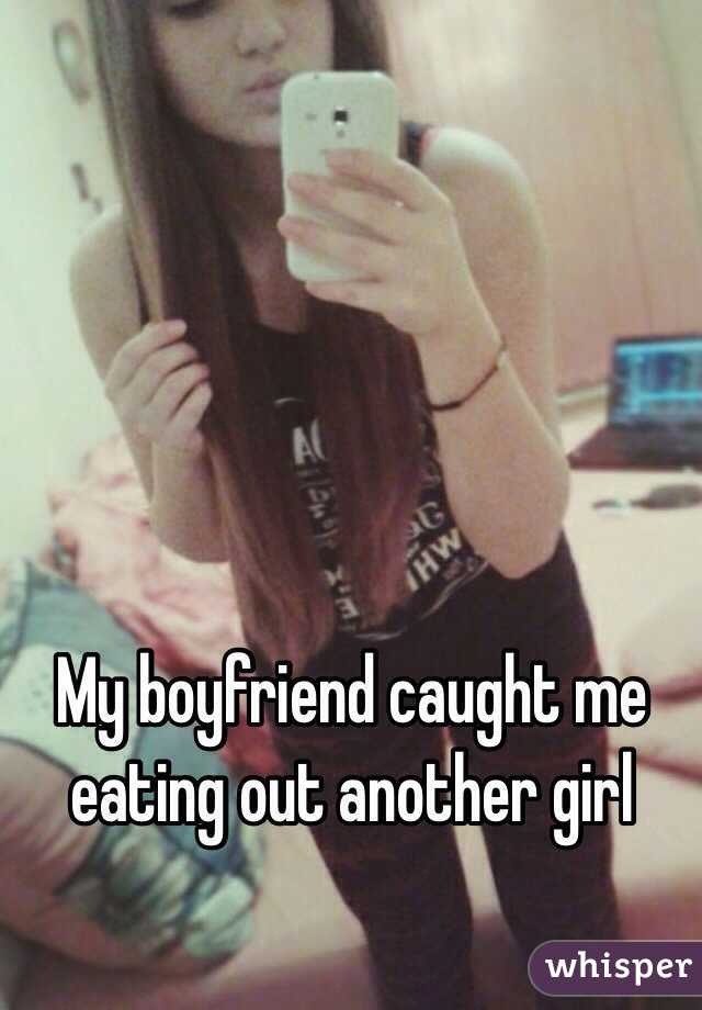 My boyfriend caught me eating out another girl