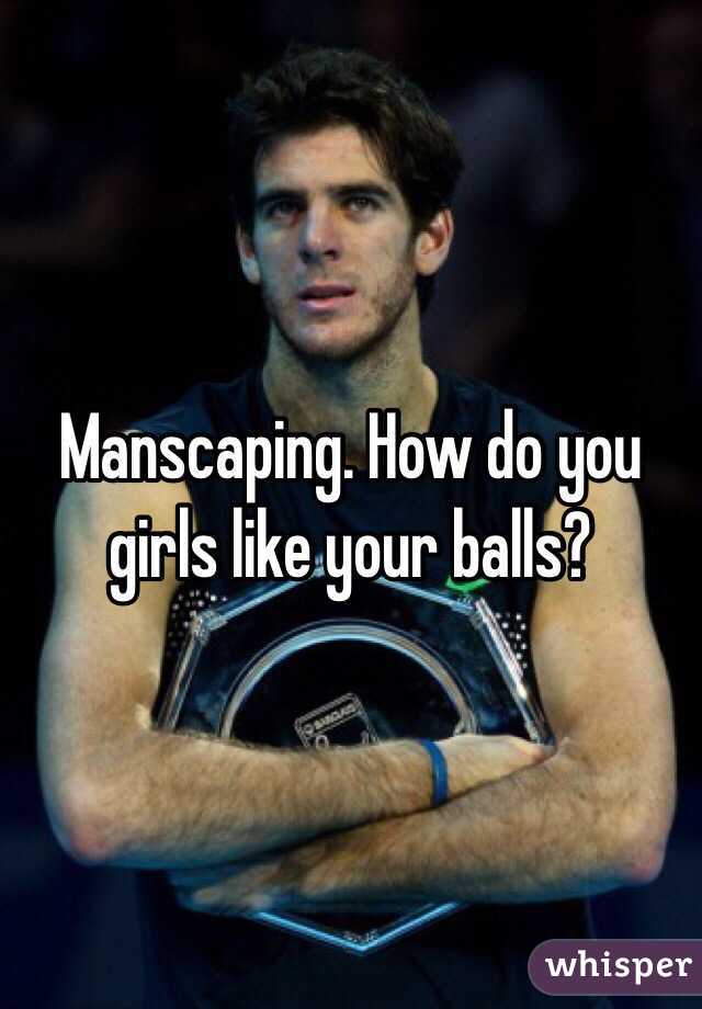 Manscaping. How do you girls like your balls?
