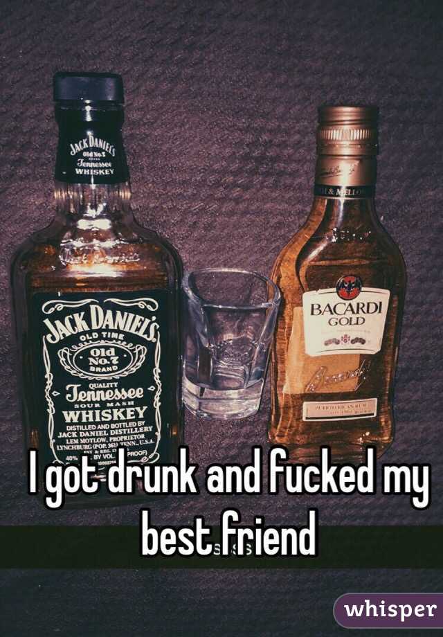 I got drunk and fucked my best friend 