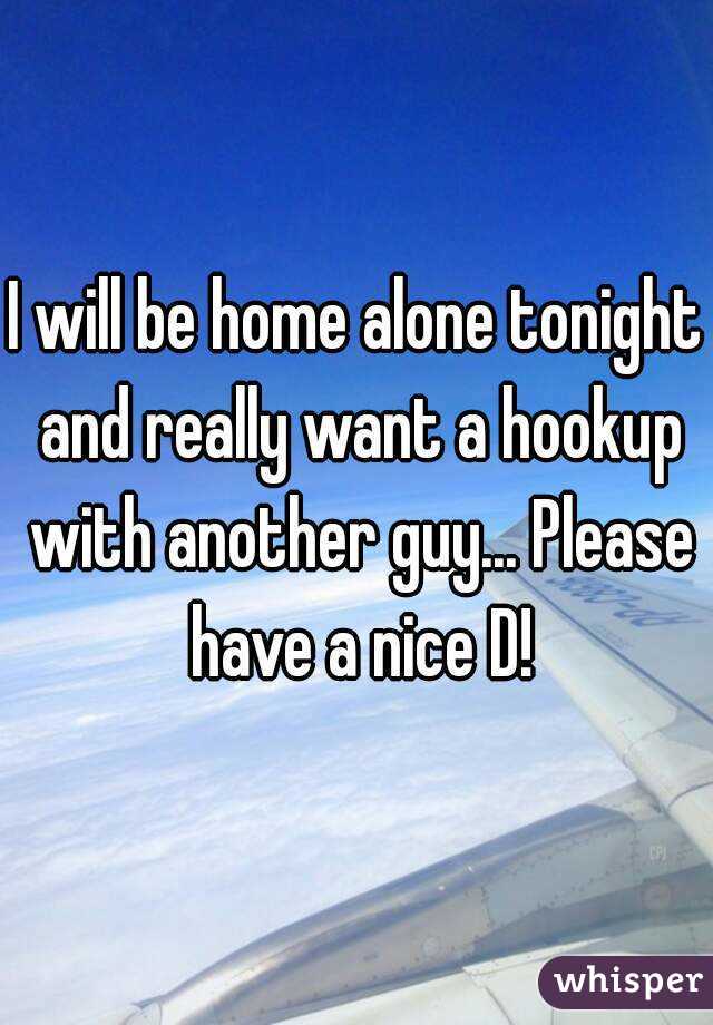 I will be home alone tonight and really want a hookup with another guy... Please have a nice D!