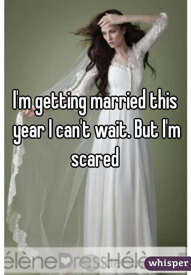 I'm getting married this year I can't wait. But I'm scared 