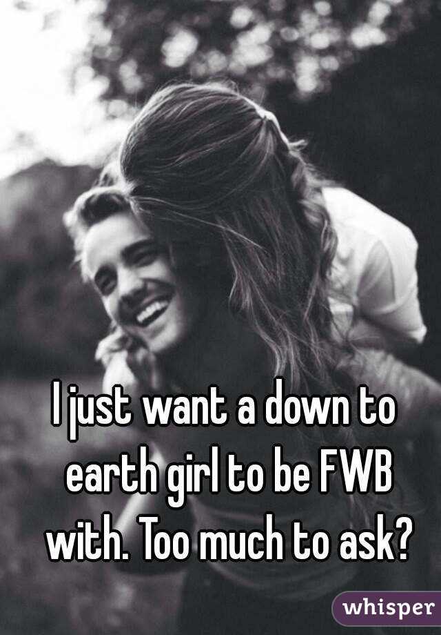 I just want a down to earth girl to be FWB with. Too much to ask?