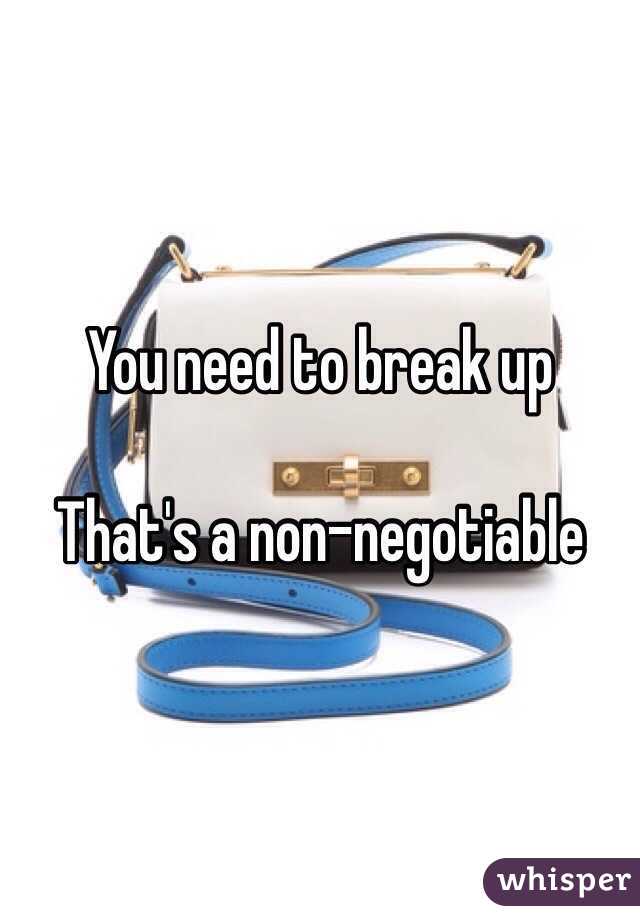 You need to break up

That's a non-negotiable