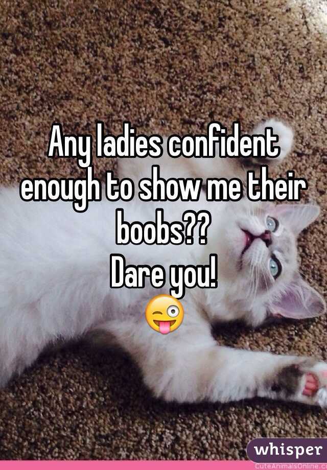 Any ladies confident enough to show me their boobs??
Dare you!
😜