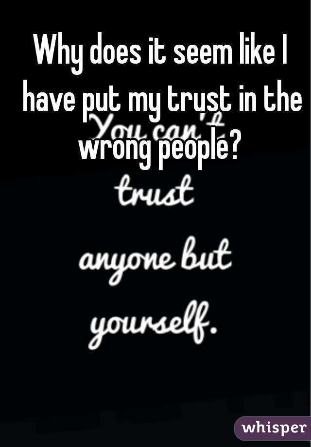 Why does it seem like I have put my trust in the wrong people? 