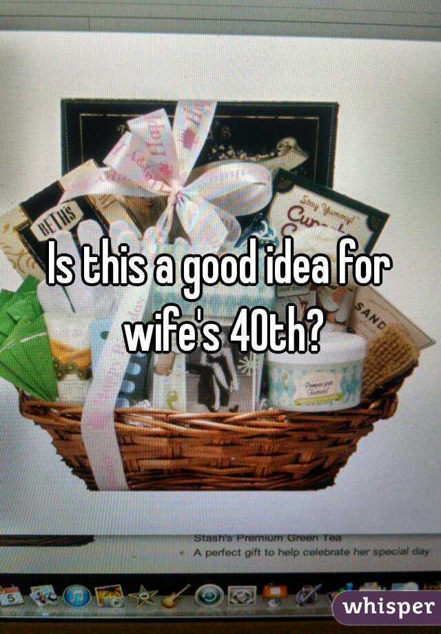 Is this a good idea for wife's 40th?