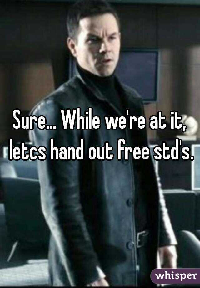 Sure... While we're at it, letcs hand out free std's.