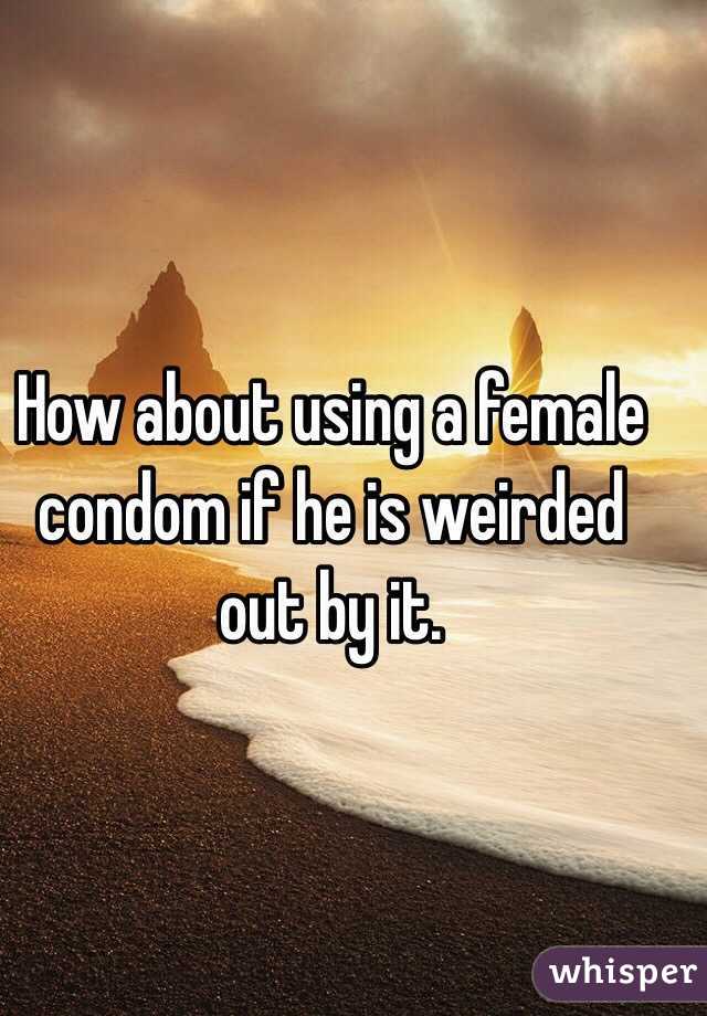 How about using a female condom if he is weirded out by it. 