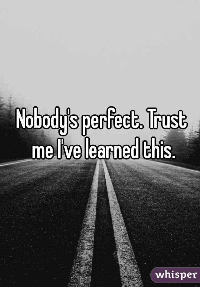 Nobody's perfect. Trust me I've learned this.