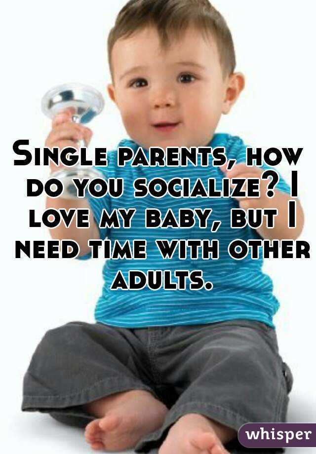 Single parents, how do you socialize? I love my baby, but I need time with other adults.