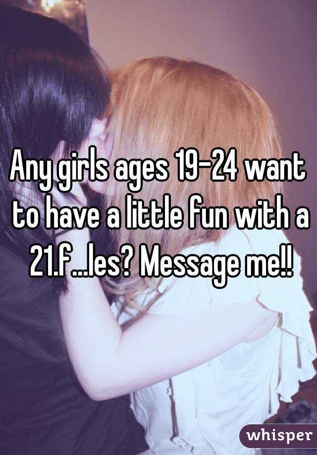 Any girls ages 19-24 want to have a little fun with a 21.f...les? Message me!!