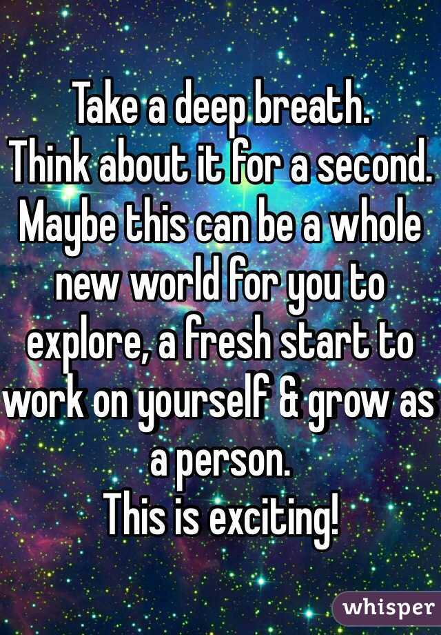 Take a deep breath. 
Think about it for a second. Maybe this can be a whole new world for you to explore, a fresh start to work on yourself & grow as a person. 
This is exciting!