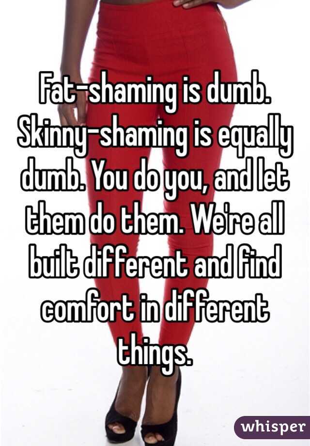Fat-shaming is dumb. Skinny-shaming is equally dumb. You do you, and let them do them. We're all built different and find comfort in different things.