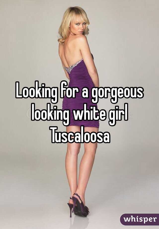 Looking for a gorgeous looking white girl 
Tuscaloosa
