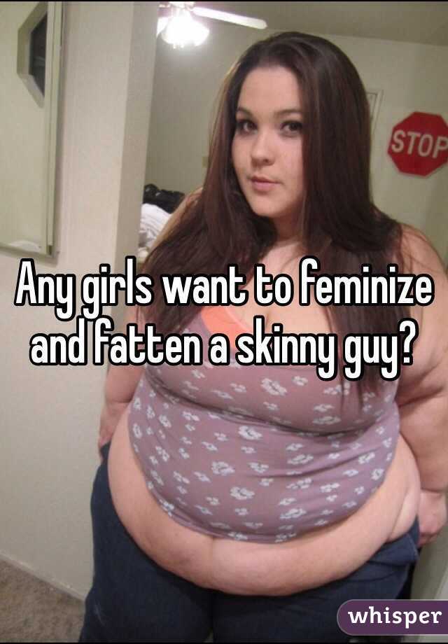 Any girls want to feminize and fatten a skinny guy?