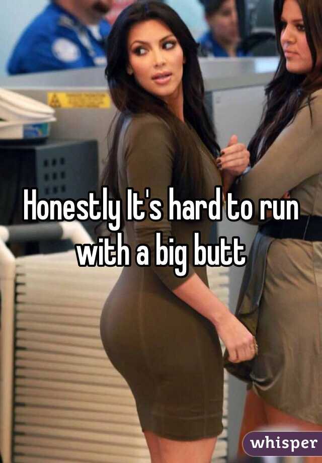 Honestly It's hard to run with a big butt 