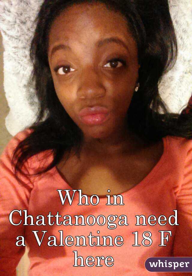 Who in Chattanooga need a Valentine 18 F here
