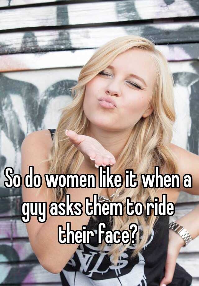 So Do Women Like It When A Guy Asks Them To Ride Their Face