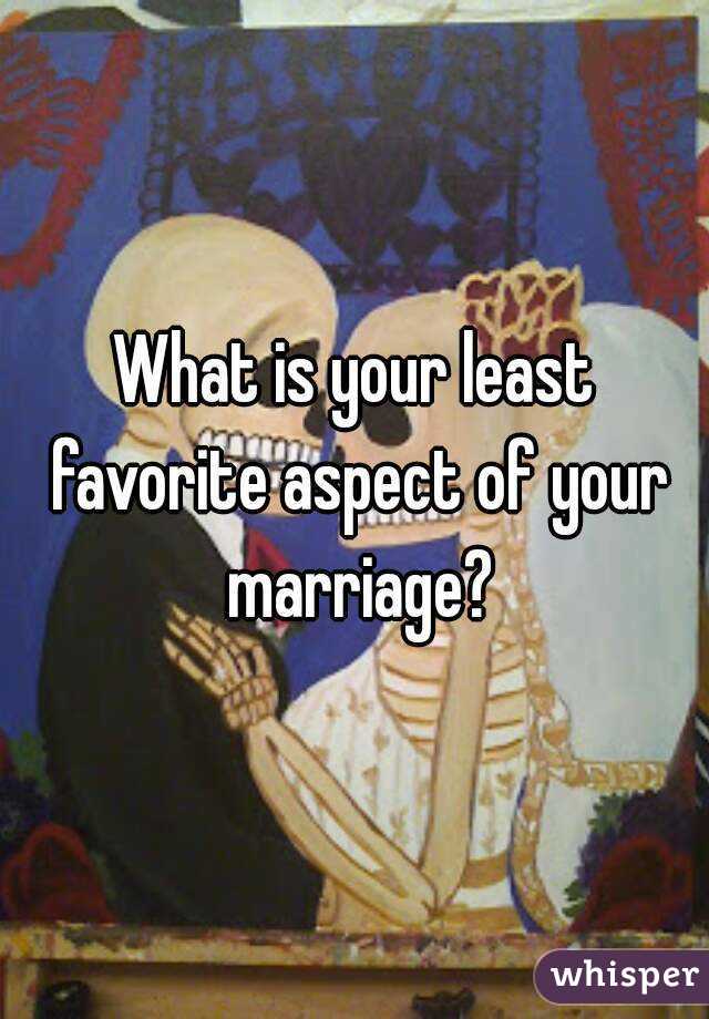 What is your least favorite aspect of your marriage?