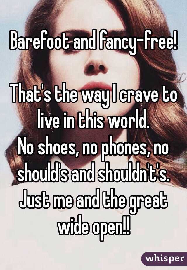 Barefoot and fancy-free!

That's the way I crave to live in this world. 
No shoes, no phones, no should's and shouldn't's. 
Just me and the great wide open!!
