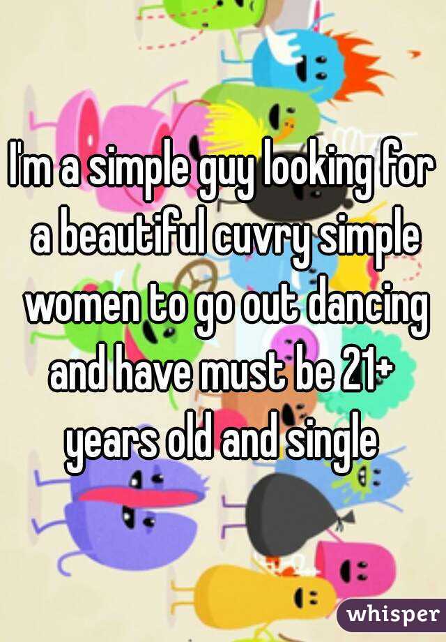 I'm a simple guy looking for a beautiful cuvry simple women to go out dancing and have must be 21+  years old and single 