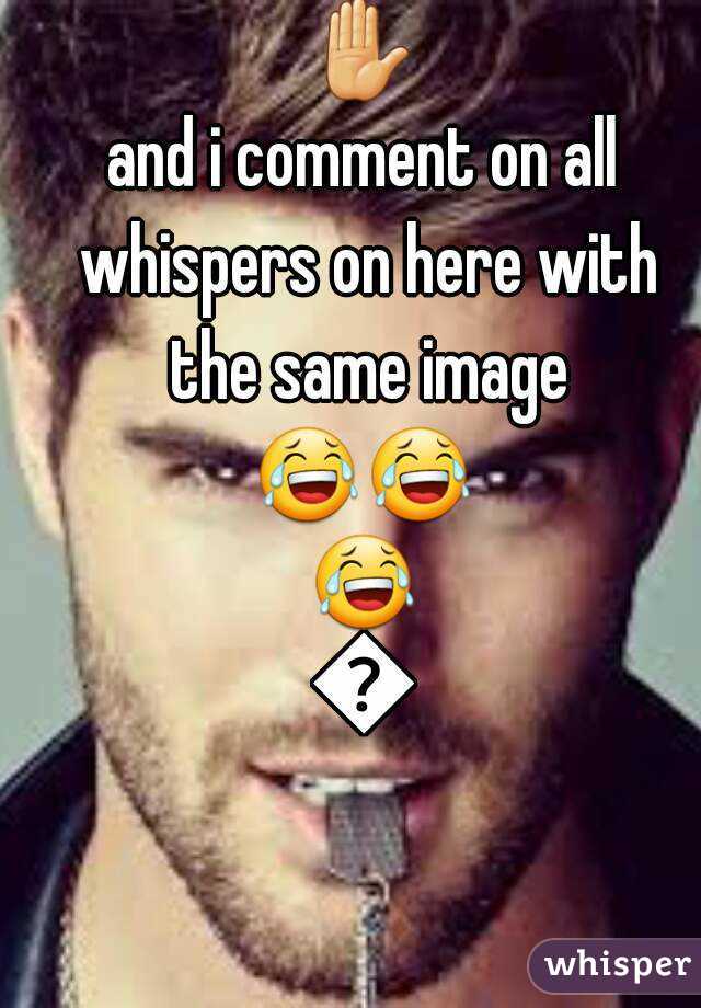 ✋
and i comment on all whispers on here with the same image
😂😂😂😂