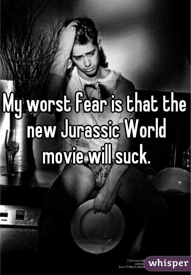 My worst fear is that the new Jurassic World movie will suck.