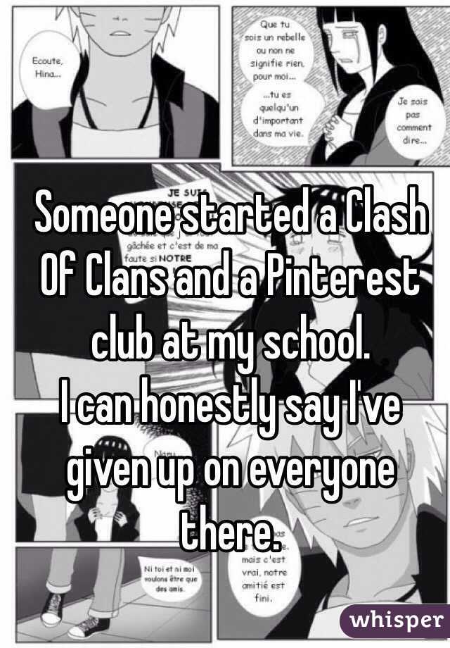 Someone started a Clash Of Clans and a Pinterest club at my school. 
I can honestly say I've given up on everyone there. 

