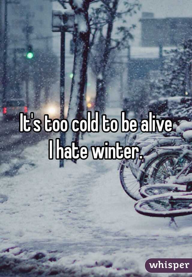 It's too cold to be alive
I hate winter.