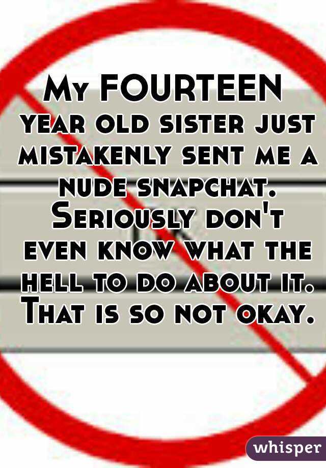 My FOURTEEN year old sister just mistakenly sent me a nude snapchat. Seriously don't even know what the hell to do about it. That is so not okay. 