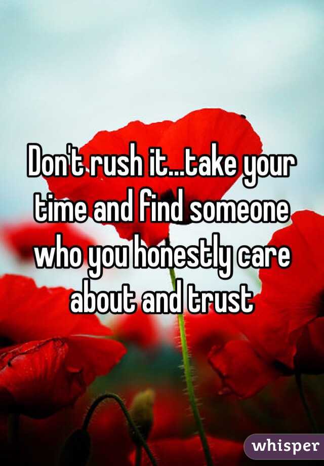 Don't rush it...take your time and find someone who you honestly care about and trust