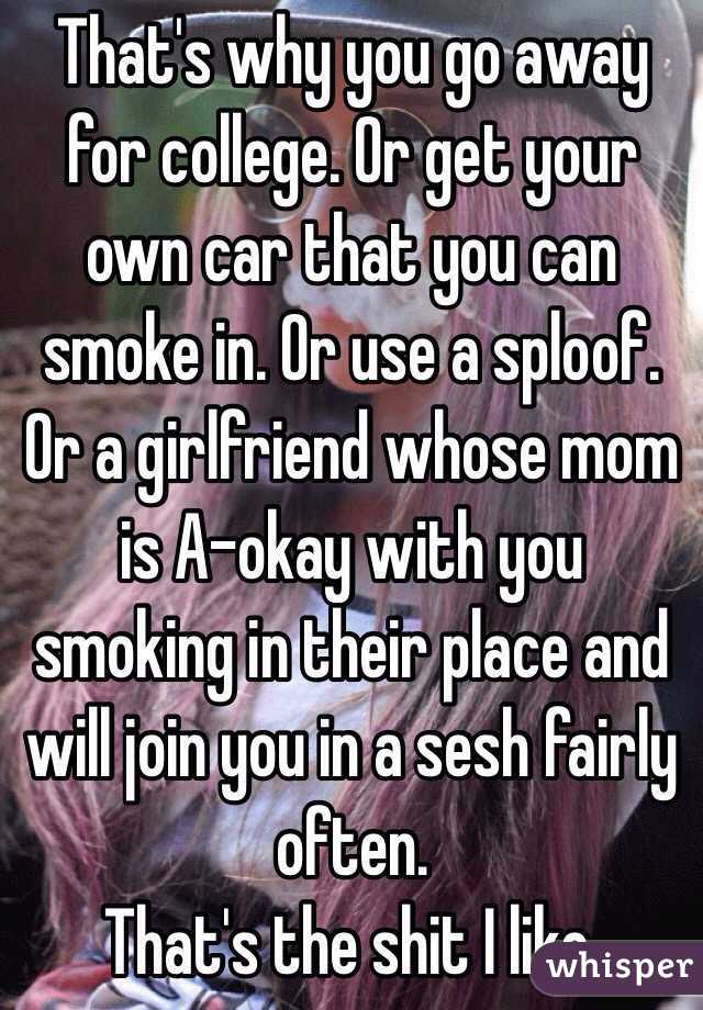 That's why you go away for college. Or get your own car that you can smoke in. Or use a sploof. Or a girlfriend whose mom is A-okay with you smoking in their place and will join you in a sesh fairly often.
That's the shit I like.